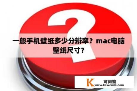 一般手机壁纸多少分辨率？mac电脑壁纸尺寸？