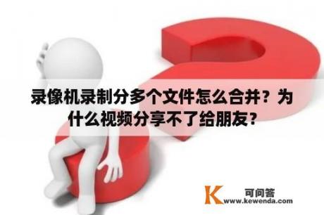 录像机录制分多个文件怎么合并？为什么视频分享不了给朋友？