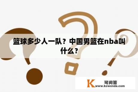 篮球多少人一队？中国男篮在nba叫什么？