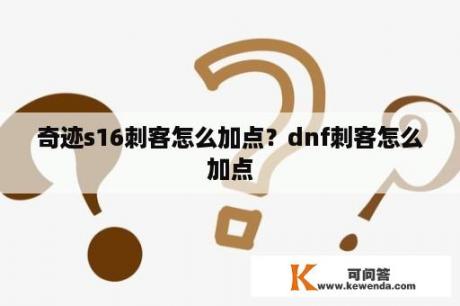 奇迹s16刺客怎么加点？dnf刺客怎么加点