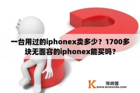 一台用过的iphonex卖多少？1700多块无面容的iphonex能买吗？