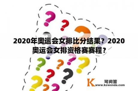 2020年奥运会女排比分结果？2020奥运会女排资格赛赛程？