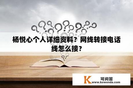 杨悦心个人详细资料？网线转接电话线怎么接？