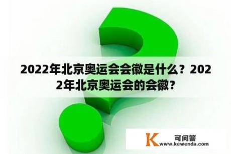 2022年北京奥运会会徽是什么？2022年北京奥运会的会徽？