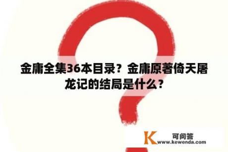 金庸全集36本目录？金庸原著倚天屠龙记的结局是什么？