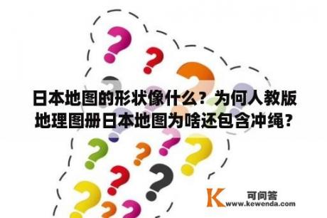 日本地图的形状像什么？为何人教版地理图册日本地图为啥还包含冲绳？