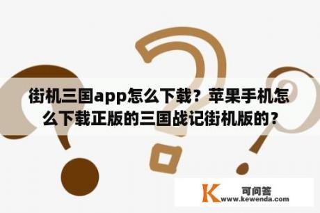 街机三国app怎么下载？苹果手机怎么下载正版的三国战记街机版的？