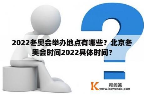 2022冬奥会举办地点有哪些？北京冬奥会时间2022具体时间？