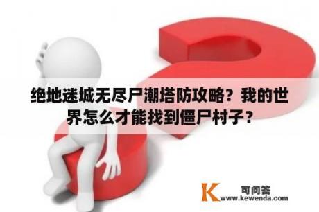 绝地迷城无尽尸潮塔防攻略？我的世界怎么才能找到僵尸村子？