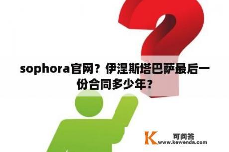 sophora官网？伊涅斯塔巴萨最后一份合同多少年？