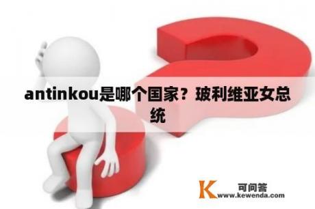 antinkou是哪个国家？玻利维亚女总统