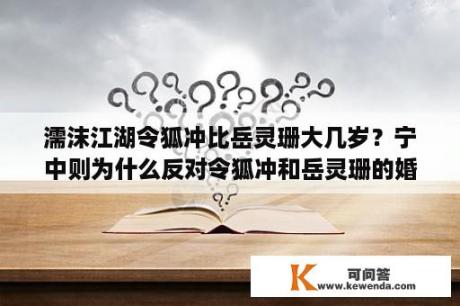 濡沫江湖令狐冲比岳灵珊大几岁？宁中则为什么反对令狐冲和岳灵珊的婚事？