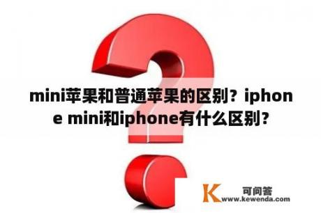 mini苹果和普通苹果的区别？iphone mini和iphone有什么区别？