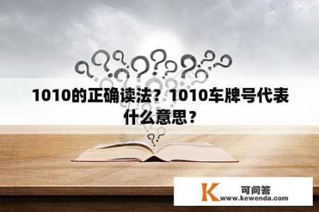 1010的正确读法？1010车牌号代表什么意思？