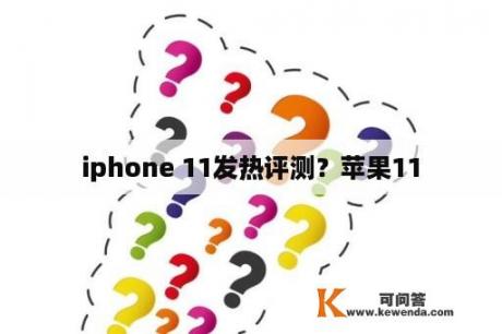 iphone 11发热评测？苹果11