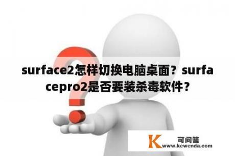 surface2怎样切换电脑桌面？surfacepro2是否要装杀毒软件？