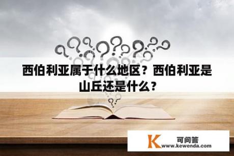 西伯利亚属于什么地区？西伯利亚是山丘还是什么？