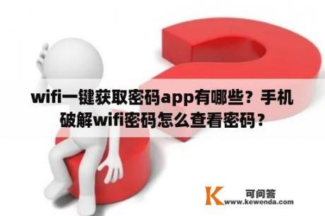 wifi一键获取密码app有哪些？手机破解wifi密码怎么查看密码？