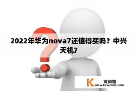 2022年华为nova7还值得买吗？中兴天机7