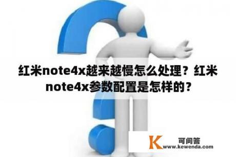 红米note4x越来越慢怎么处理？红米note4x参数配置是怎样的？