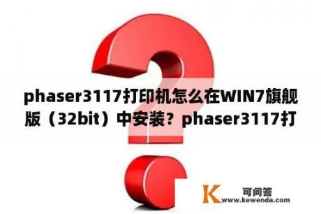 phaser3117打印机怎么在WIN7旗舰版（32bit）中安装？phaser3117打印机上错误的红灯亮着，现在不能打印，怎么办？