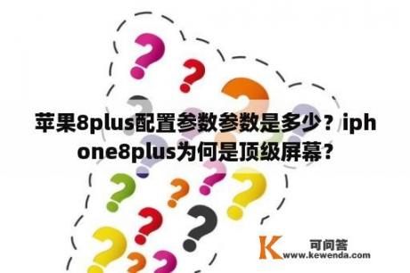 苹果8plus配置参数参数是多少？iphone8plus为何是顶级屏幕？