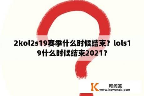 2kol2s19赛季什么时候结束？lols19什么时候结束2021？