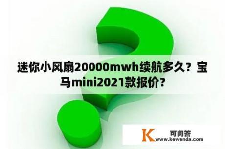 迷你小风扇20000mwh续航多久？宝马mini2021款报价？