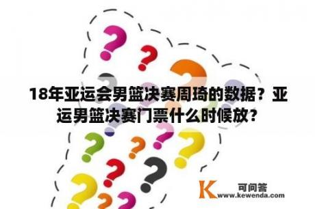 18年亚运会男篮决赛周琦的数据？亚运男篮决赛门票什么时候放？