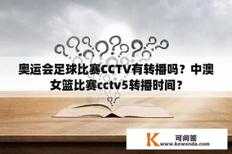 奥运会足球比赛CCTV有转播吗？中澳女篮比赛cctv5转播时间？