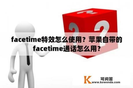 facetime特效怎么使用？苹果自带的facetime通话怎么用？