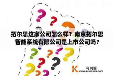 拓尔思这家公司怎么样？南京拓尔思智能系统有限公司是上市公司吗？