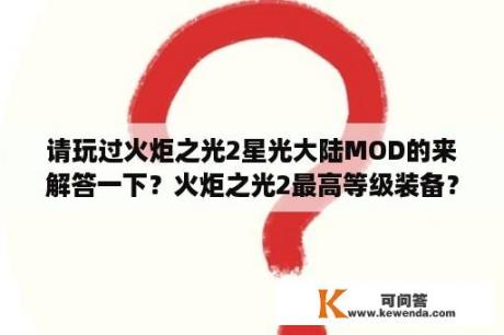 请玩过火炬之光2星光大陆MOD的来解答一下？火炬之光2最高等级装备？