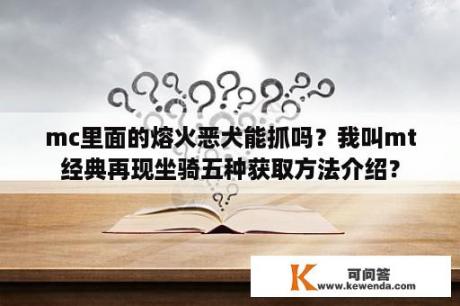 mc里面的熔火恶犬能抓吗？我叫mt经典再现坐骑五种获取方法介绍？