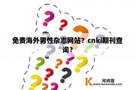 免费海外男性杂志网站？cnki期刊查询？