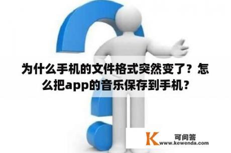 为什么手机的文件格式突然变了？怎么把app的音乐保存到手机？