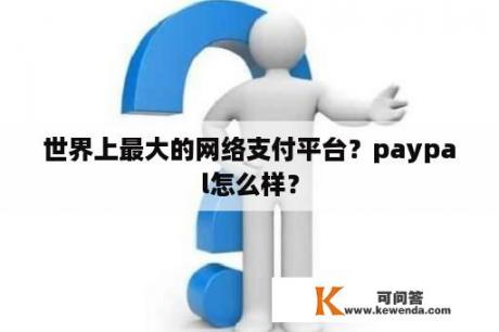 世界上最大的网络支付平台？paypal怎么样？