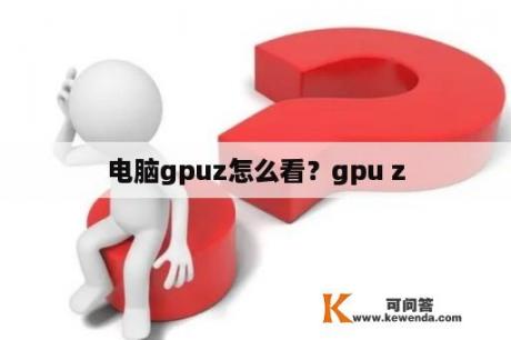 电脑gpuz怎么看？gpu z