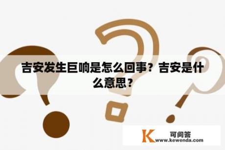 吉安发生巨响是怎么回事？吉安是什么意思？