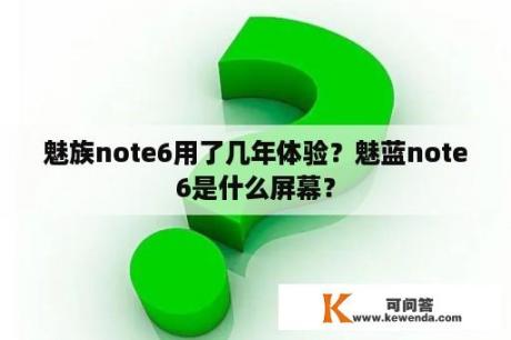 魅族note6用了几年体验？魅蓝note6是什么屏幕？