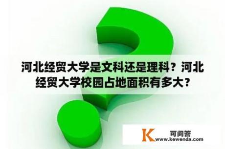 河北经贸大学是文科还是理科？河北经贸大学校园占地面积有多大？