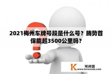 2021梅州车牌号段是什么号？腾势首保能超3500公里吗？