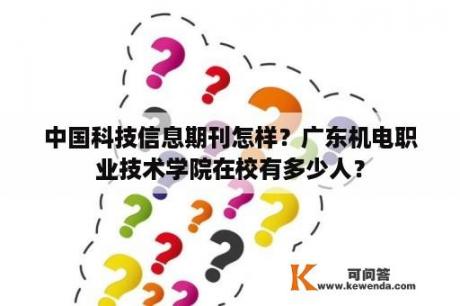 中国科技信息期刊怎样？广东机电职业技术学院在校有多少人？