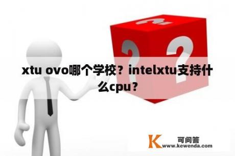 xtu ovo哪个学校？intelxtu支持什么cpu？