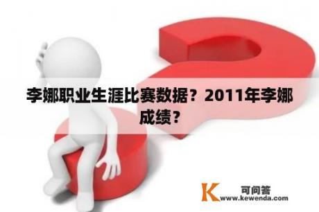 李娜职业生涯比赛数据？2011年李娜成绩？