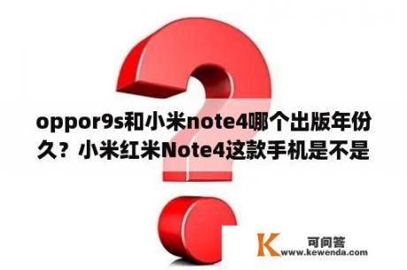 oppor9s和小米note4哪个出版年份久？小米红米Note4这款手机是不是支持快充？