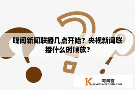 晚间新闻联播几点开始？央视新闻联播什么时候放？