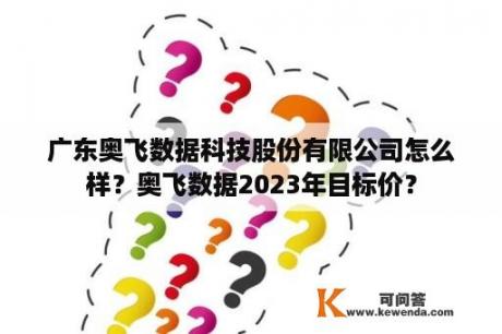 广东奥飞数据科技股份有限公司怎么样？奥飞数据2023年目标价？