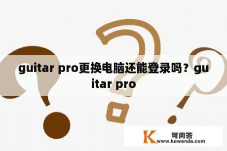 guitar pro更换电脑还能登录吗？guitar pro