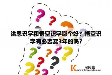 洪恩识字和悟空识字哪个好？悟空识字有必要买3年的吗？